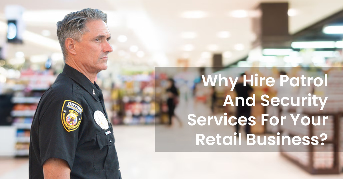 Why Hire Patrol And Security Services For Your Retail Business 1