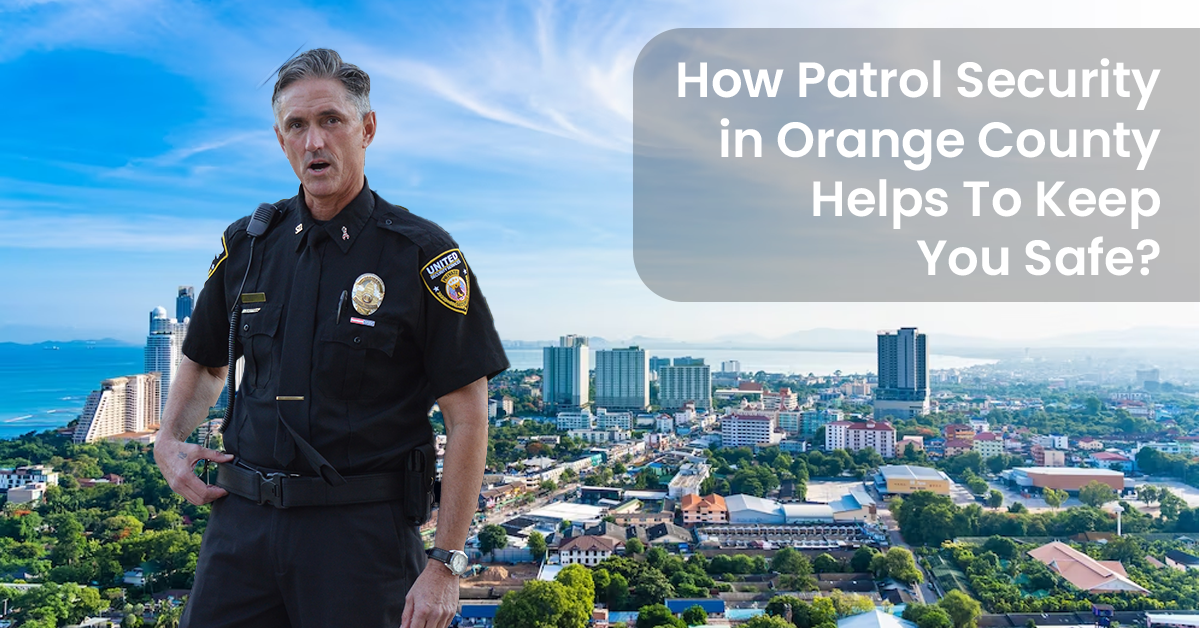 How Patrol Security In Orange County Helps To Keep You Safe